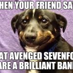 Cringe laugh puppy | WHEN YOUR FRIEND SAYS; THAT AVENGED SEVENFOLD ARE A BRILLIANT BAND | image tagged in cringe laugh puppy,memes | made w/ Imgflip meme maker