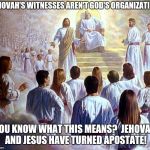 Jehovah's Witnesses in heaven | JEHOVAH'S WITNESSES AREN'T GOD'S ORGANIZATION; YOU KNOW WHAT THIS MEANS?  JEHOVAH AND JESUS HAVE TURNED APOSTATE! | image tagged in judge jesus,jehovah's witness,witnesses | made w/ Imgflip meme maker