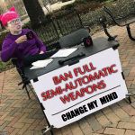 Triggered! | BAN FULL SEMI-AUTOMATIC WEAPONS; CHANGE MY  MIND | image tagged in change your mind | made w/ Imgflip meme maker
