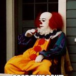 he won't bother you. | WHEN YOU SEE PENNYWISE CHILLIN, HAVING A; GOOD TIME DON'T GO BOTHERING HIM. | image tagged in just chillin' | made w/ Imgflip meme maker