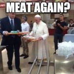 Pope Francis  | MYSTERY MEAT AGAIN? | image tagged in pope francis | made w/ Imgflip meme maker