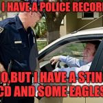 Smartass gets in trouble  | DO I HAVE A POLICE RECORD? NO,BUT I HAVE A STING CD AND SOME EAGLES | image tagged in drunk driving,funny memes | made w/ Imgflip meme maker