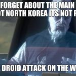 what about the droid attack on the wookies | PEOPLE FORGET ABOUT THE MAIN THREAT ITS NOT NORTH KOREA ITS NOT RUSSIA; ITS THE DROID ATTACK ON THE WOOKIES | image tagged in what about the droid attack on the wookies | made w/ Imgflip meme maker