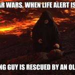 Weird... | IN STAR WARS, WHEN LIFE ALERT IS USED; A YOUNG GUY IS RESCUED BY AN OLD GUY. | image tagged in memes,star wars,burned anakin,life alert | made w/ Imgflip meme maker