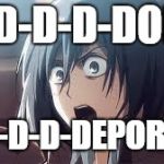 mikasa | D-D-D-D-DORA; D-D-D-D-DEPORTED | image tagged in mikasa | made w/ Imgflip meme maker