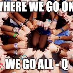 The Call for UNity | WHERE WE GO ONE; WE GO ALL - Q | image tagged in the call for unity | made w/ Imgflip meme maker