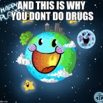 Planet Earth | AND THIS IS WHY YOU DONT DO DRUGS | image tagged in planet earth | made w/ Imgflip meme maker