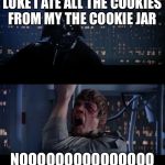 Star Wars No | LUKE I ATE ALL THE COOKIES FROM MY THE COOKIE JAR; NOOOOOOOOOOOOOOO | image tagged in star wars no | made w/ Imgflip meme maker