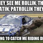 Nascar drivers | THEY SEE ME ROLLIN, THEY HATIN, PATROLLIN THEYN; TRYING TO CATCH ME RIDING DIRTY. | image tagged in nascar drivers | made w/ Imgflip meme maker