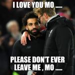 Jurgen klopp and No Salah | I LOVE YOU MO ..... PLEASE DON'T EVER LEAVE ME , MO ..... | image tagged in jurgen klopp and no salah | made w/ Imgflip meme maker