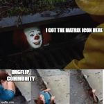 i random-ish submission | I GOT THE MATRIX ICON HERE; IMGFLIP COMMUNITY | image tagged in penny wise in sewer,ssby,funny | made w/ Imgflip meme maker