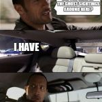 Rock's Spooky Experience | DID YOU HEAR OF THE GHOST SIGHTINGS AROUND HERE? I HAVE | image tagged in the rock driving blank,the rock driving,ghost,scary,memes,funny | made w/ Imgflip meme maker