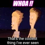 Yea, like that! | WHOA !! That's the coolest thing I've ever seen | image tagged in fart explosion beavis and butthead fire,memes,the rock driving,finding neverland,picard wtf | made w/ Imgflip meme maker