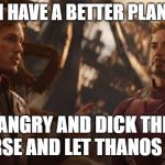 Star Lord Stark | I HAVE A BETTER PLAN; I'LL GET ANGRY AND DICK THE WHOLE UNIVERSE AND LET THANOS ESCAPE | image tagged in star lord stark | made w/ Imgflip meme maker