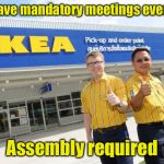 A day in the life of IKEA employees | We have mandatory meetings every day; Assembly required | image tagged in ikea,memes,bad pun,meeting | made w/ Imgflip meme maker