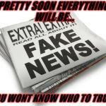 Trust no one | PRETTY SOON EVERYTHING WILL BE... YOU WONT KNOW WHO TO TRUST | image tagged in fake news | made w/ Imgflip meme maker