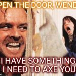 Who says puns can't be evil? | OPEN THE DOOR, WENDY! I HAVE SOMETHING I NEED TO AXE YOU | image tagged in heres johnny,puns,bad puns,funny memes,bad grammar and spelling memes | made w/ Imgflip meme maker
