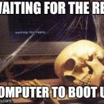 Skeleton  | WAITING FOR THE RES; COMPUTER TO BOOT UP | image tagged in skeleton | made w/ Imgflip meme maker