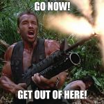 Arnold Schwarzenegger - Go Now, Get Out Of Here!  | GO NOW! GET OUT OF HERE! | image tagged in predator,arnold schwarzenegger,m16a2/w203gl,shooting,jungle | made w/ Imgflip meme maker