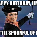 Mary Poppins | HAPPY BIRTHDAY, JIM... YOU LITTLE SPOONFUL OF SUGAR! | image tagged in mary poppins | made w/ Imgflip meme maker