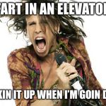 Steve Tyler Aerosmith | FART IN AN ELEVATOR; STINKIN IT UP WHEN I’M GOIN DOWN | image tagged in steve tyler aerosmith | made w/ Imgflip meme maker