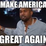 Kanye West | MAKE AMERICA; GREAT AGAIN | image tagged in kanye west,memes,maga,make america great again | made w/ Imgflip meme maker