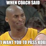 kobe bryant confused | WHEN COACH SAID; "I WANT YOU TO PASS KOBE | image tagged in kobe bryant confused | made w/ Imgflip meme maker