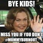 Serial Mom Waves Goodbye | BYE KIDS! I CAN'T MISS YOU IF YOU DON'T LEAVE; #MOMMYBURNOUT | image tagged in serial mom waves goodbye | made w/ Imgflip meme maker