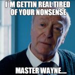 Alfred Is Tired Of Nonsense! | I`M GETTIN REAL TIRED OF YOUR NONSENSE; MASTER WAYNE.... | image tagged in michael cain | made w/ Imgflip meme maker