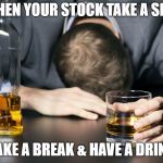 Day Drinking | WHEN YOUR STOCK TAKE A SHIT; TAKE A BREAK & HAVE A DRINK | image tagged in day drinking | made w/ Imgflip meme maker