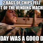 10/10 Day | 2 BAGS OF CHIPS FELL OUT OF THE VENDING MACHINE TODAY WAS A GOOD DAY | image tagged in memes,today was a good day | made w/ Imgflip meme maker