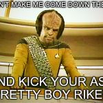 Worf | DON'T MAKE ME COME DOWN THERE; AND KICK YOUR ASS PRETTY BOY RIKER. | image tagged in worf | made w/ Imgflip meme maker