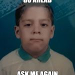 Ask me again | GO AHEAD; ASK ME AGAIN | image tagged in neutral face | made w/ Imgflip meme maker
