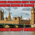 Westminster  | ORDER FOLLOWING KEEPS THIS GOING!!! ENOUGH IS ENOUGH! DISOBEY CORRUPT ORDERS!!! | image tagged in westminster | made w/ Imgflip meme maker