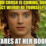Surpised Frodo | *YOUR CRUSH IS COMING, DON'T ACT WEIRD! BE YOURSELF!* *STARES AT HER BOOBS* | image tagged in memes,surpised frodo | made w/ Imgflip meme maker