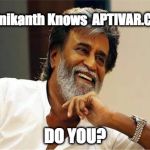 Rajnikanth | Rajnikanth Knows  APTIVAR.COM; DO YOU? | image tagged in rajnikanth | made w/ Imgflip meme maker