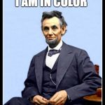 Abe is colored | I AM IN COLOR | image tagged in leen kin colored,the color of abraham,lincoln logs,president,usa | made w/ Imgflip meme maker