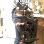 Overkill Guns | THE PERFECT HOLSTER; DOESN'T EXI... | image tagged in overkill guns | made w/ Imgflip meme maker