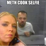 White trash selfie | METH COOK SELFIE | image tagged in white trash selfie | made w/ Imgflip meme maker