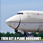Plane puns | IF YOU DON'T LIKE YOUR DONUTS GLAZED; THEN GET A PLANE DOUGHNUT | image tagged in just plane jokes,plain,puns,memes | made w/ Imgflip meme maker