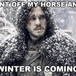 Jon Snow | I DISMOUNT OFF MY HORSE AND SEE IT; WINTER IS COMING | image tagged in jon snow | made w/ Imgflip meme maker