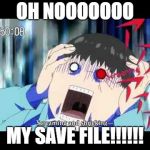 Tokyo ghoul | OH NOOOOOOO; MY SAVE FILE!!!!!! | image tagged in tokyo ghoul | made w/ Imgflip meme maker