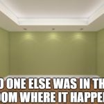 Empty Room | NO ONE ELSE WAS IN THE ROOM WHERE IT HAPPENS | image tagged in empty room | made w/ Imgflip meme maker