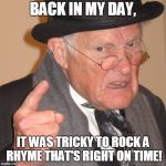 It's tricky! | BACK IN MY DAY, IT WAS TRICKY TO ROCK A RHYME THAT'S RIGHT ON TIME! | image tagged in back in my day,memes,run dmc,it's tricky | made w/ Imgflip meme maker