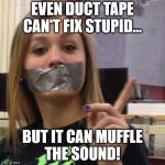 Duct Tape Gag | EVEN DUCT TAPE CAN'T FIX STUPID... BUT IT CAN MUFFLE THE SOUND! | image tagged in duct tape gag | made w/ Imgflip meme maker