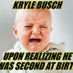 Kyle Busch 2nd again | KRYLE BUSCH; UPON REALIZING HE WAS SECOND AT BIRTH | image tagged in nascar baby,kyle busch,whining,whiners | made w/ Imgflip meme maker
