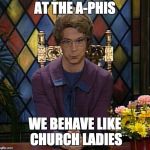 Church Lady 666 | AT THE A-PHIS; WE BEHAVE LIKE CHURCH LADIES | image tagged in church lady 666 | made w/ Imgflip meme maker
