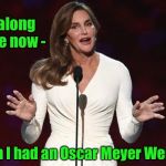 The hotdog song revisited | Sing along with me now -; Oh, I wish I had an Oscar Meyer Weiner; .... | image tagged in bruce jenner,weiner,oscar meyer,commercial song,caitlyn jenner | made w/ Imgflip meme maker