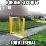 Liberal Security | BORDER SECURITY; FOR A LIBERAL | image tagged in liberal security | made w/ Imgflip meme maker