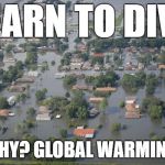 Houston flooded | LEARN TO DIVE; WHY? GLOBAL WARMING! | image tagged in houston flooded | made w/ Imgflip meme maker